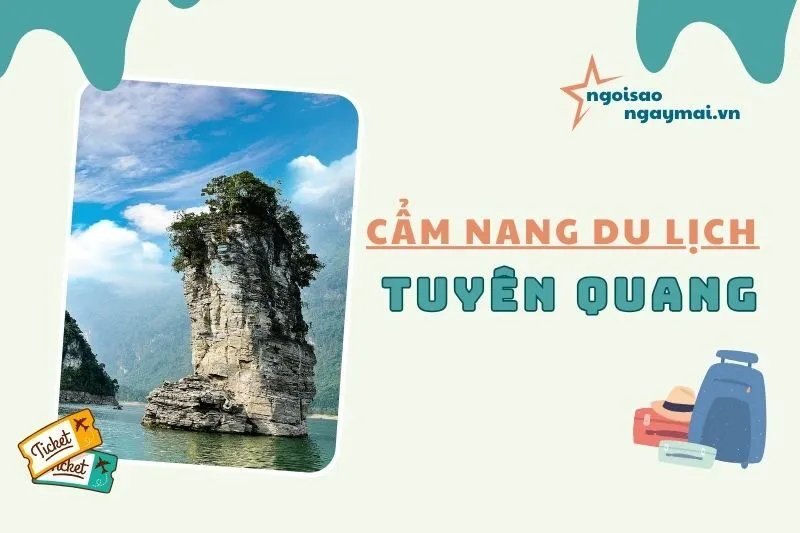 Cẩm nang du lịch Tuyên Quang 2025: Khám phá vẻ đẹp và đặc sản