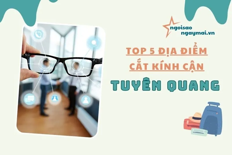 Địa chỉ cắt kính cận Tuyên Quang: Top 5 địa điểm uy tín, chất lượng 2025