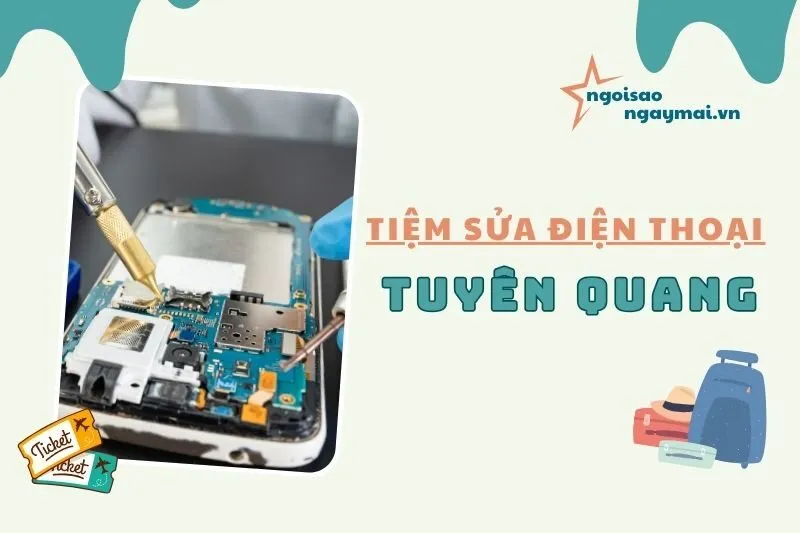 Địa chỉ sửa điện thoại Tuyên Quang - Top 9 địa chỉ uy tín 2025