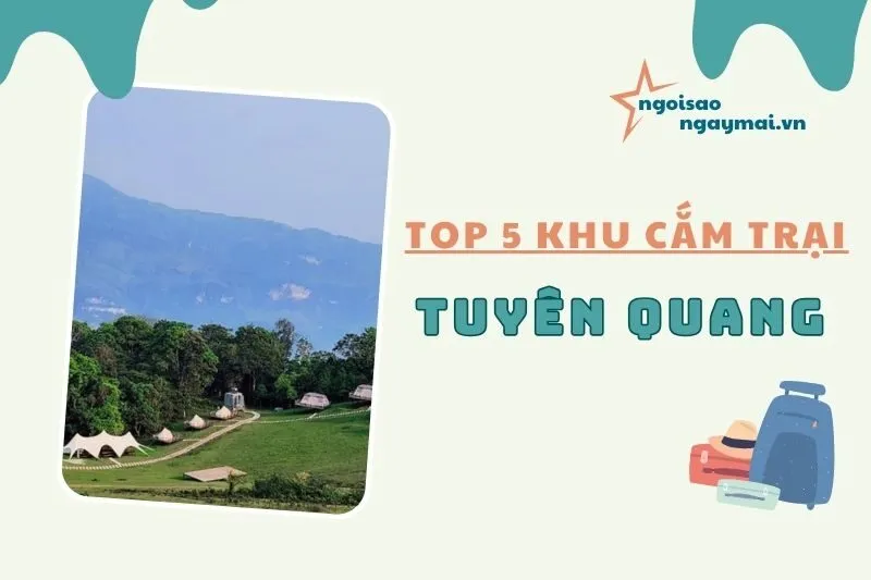Khám phá Khu Cắm trại Tuyên Quang: 4 điểm đến không thể bỏ qua 2025