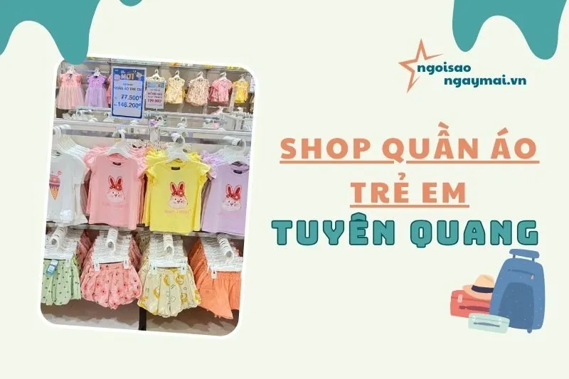 Khám Phá Quần Áo Trẻ Em Tuyên Quang: 6 Địa Điểm Uy Tín 2025