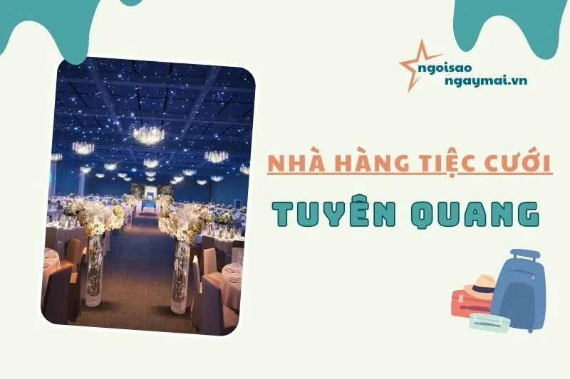 Nhà hàng tiệc cưới Tuyên Quang: Top 4 Địa Điểm Đẹp Sang Trọng