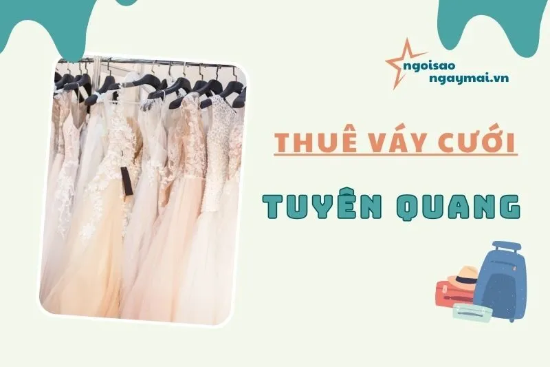 Thuê váy cưới Tuyên Quang: Top 10 địa chỉ không thể bỏ lỡ 2025
