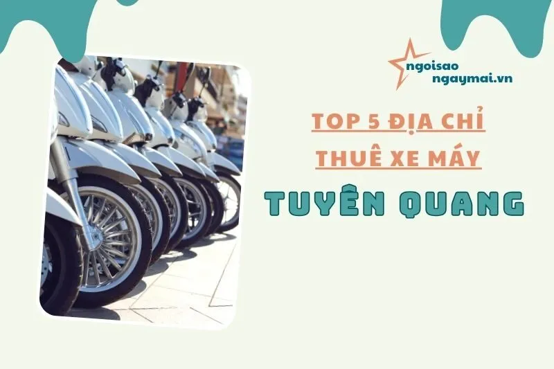 Thuê xe máy Tuyên Quang: Top 5 Địa chỉ uy tín và giá tốt nhất 2025