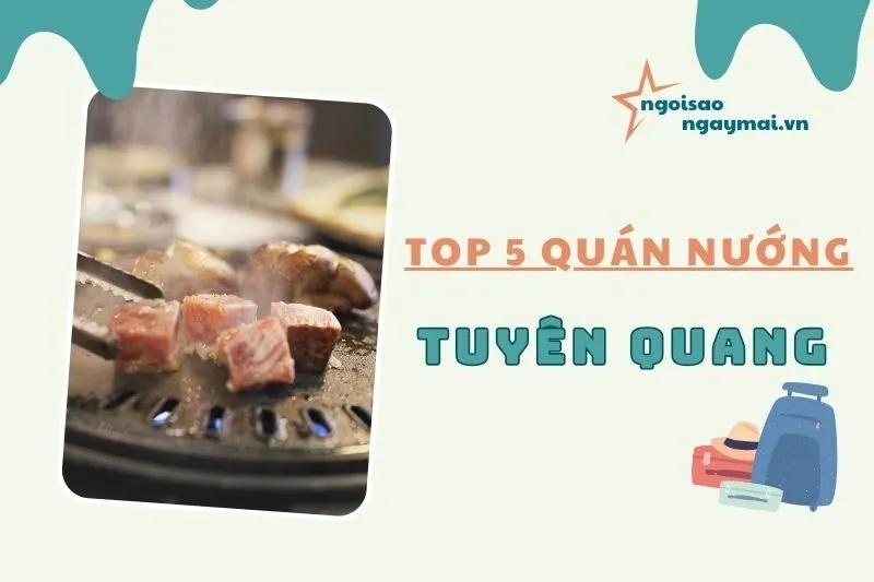 Top 5 Quán Nướng Tuyên Quang Nổi Tiếng Ngon Và Giá Hợp Lý 2025