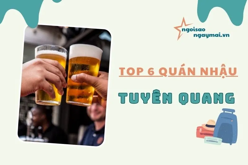Top 6 quán nhậu Tuyên Quang nổi bật 2025 với món ngon và không gian đẹp