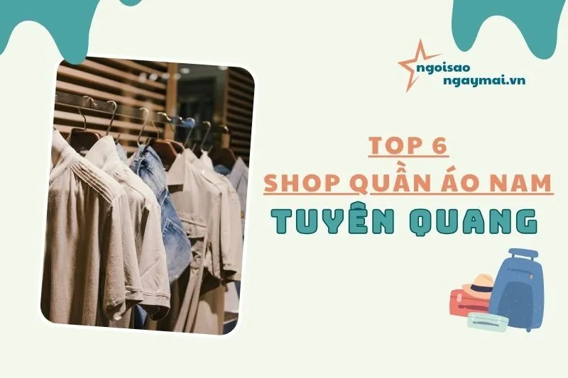 Top 6 Shop Quần Áo Nam Tuyên Quang: Phong Cách và Đẳng Cấp 2025