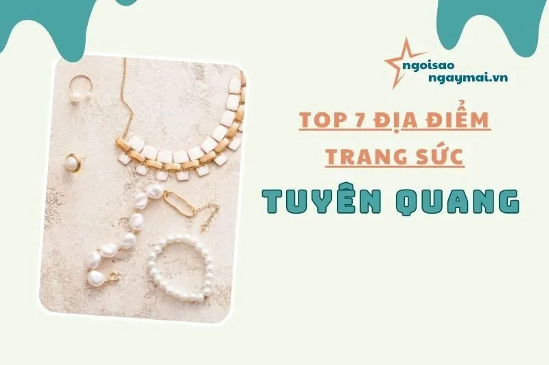 Top 7 địa điểm trang sức Tuyên Quang chất lượng nhất 2025