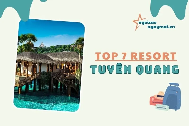 Top 7 Resort Tuyên Quang Đẹp, Giá Tốt, Dịch Vụ Đẳng Cấp 2025