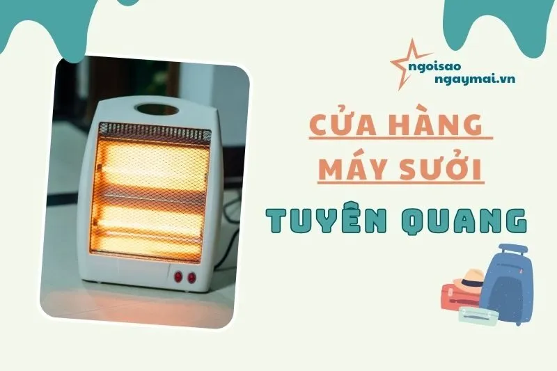 Địa chỉ bán máy sưởi Tuyên Quang 2025 - Top 5 cửa hàng uy tín