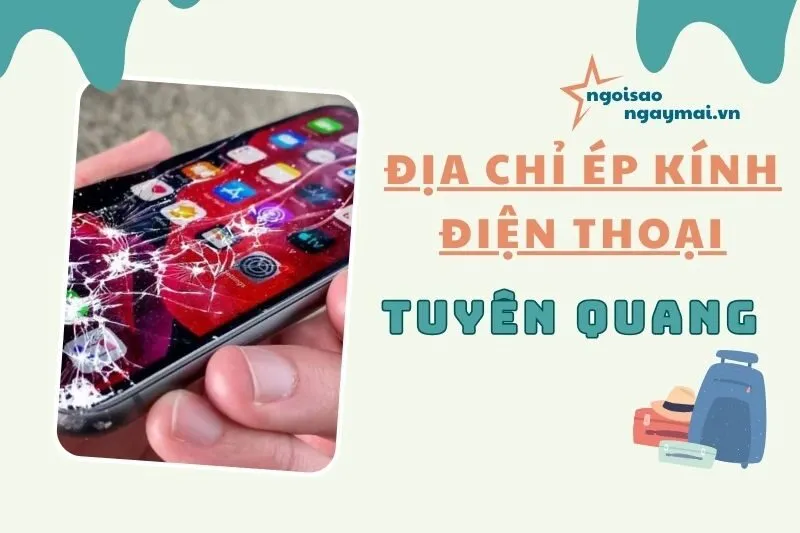Địa chỉ ép kính điện thoại Tuyên Quang 2025 – Top cửa hàng uy tín