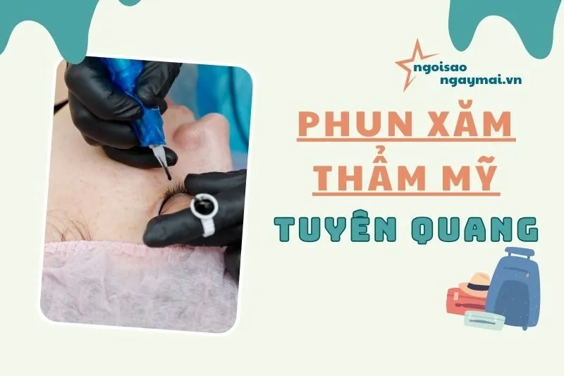 Phun xăm thẩm mỹ Tuyên Quang 2025 - Top 9 Địa chỉ uy tín, đẹp tự nhiên
