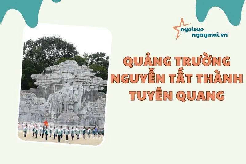 Quảng Trường Nguyễn Tất Thành Tuyên Quang 2025: Điểm Đến Lịch Sử & Văn Hóa