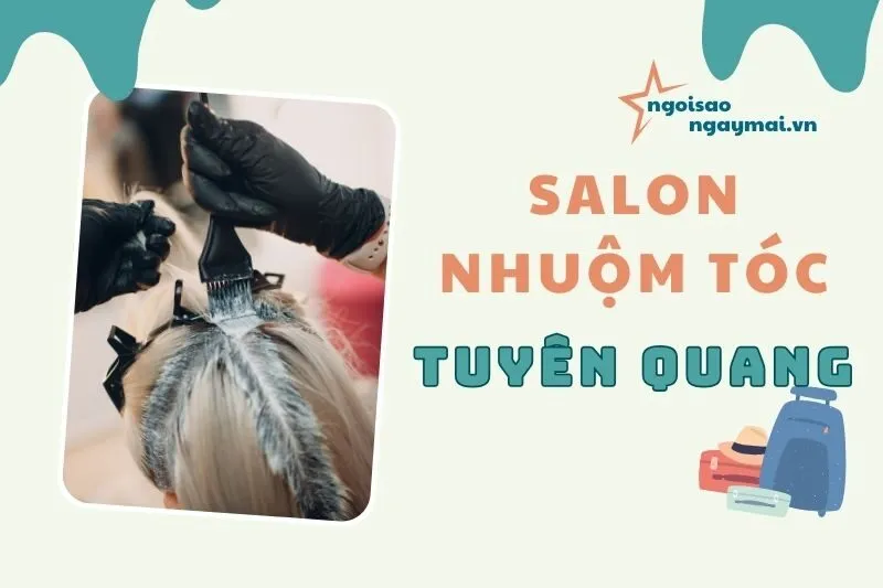 Salon nhuộm tóc Tuyên Quang 2025 – Top 9 địa chỉ đẹp & uy tín nhất