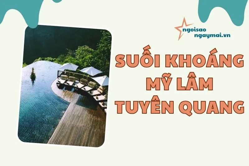 Suối khoáng Mỹ Lâm Tuyên Quang 2025: Lợi ích sức khỏe và trải nghiệm thú vị